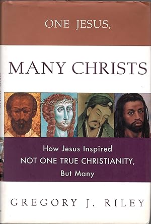 One Jesus, Many Christs: How Jesus Inspired Not One True Christianity, but Many : The Truth About...