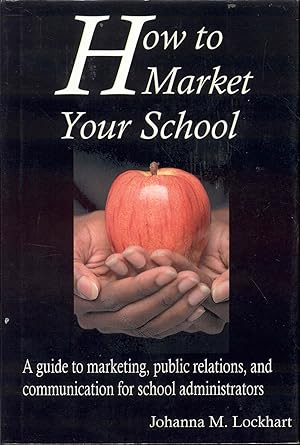How to Market Your School: A Guide to Marketing, Public Relations, and Communication for School A...