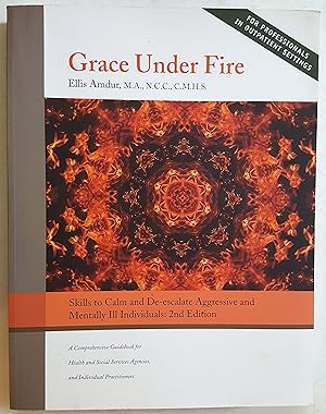 Grace Under Fire: Skills to Calm and De-escalate Aggressive and Mentally Ill Individuals (A Compr...