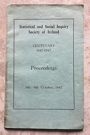 Statistical and Social Inquiry Society of Ireland - Centenary 1847-1947 Proceedings, 6th-9th Octo...