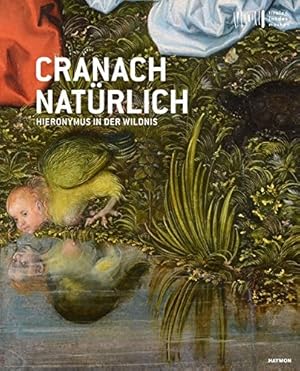 Cranach natürlich : Hieronymus in der Wildnis. Herausgeber: Direktor PD Dr. Wolfgang Meighörner, ...