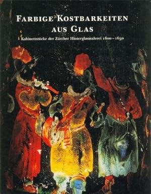 Farbige Kostbarkeiten aus Glas : Kabinettstücke der Zürcher Hinterglasmalerei 1600 - 1650 ; [Kata...