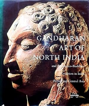 Gandharan Art of North India and the Graeco-Buddhist Tradition in India, Persia, and Central Asia