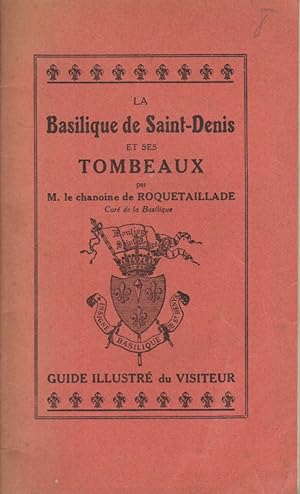 La basilique de Saint-Denis et ses tombeaux. Par M. le chanoine de Roquetaillade, curé de la basi...