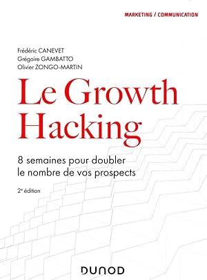 le growth hacking ; 8 semaines pour doubler le nombre de vos prospects (2e édition)