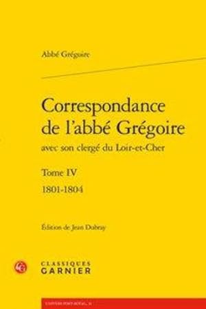 correspondance de l'abbé Grégoire avec son clergé du Loir-et-Cher Tome 4 ; 1801-1804