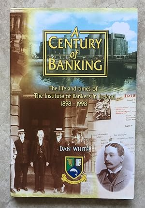 A Century of Banking: The Life and Times of the Institute of Bankers in Ireland, 1898-1998
