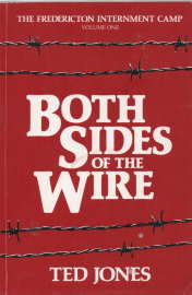 BOTH SIDES OF THE WIRE: The Fredericton Internment Camp, Vol 1