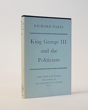 King George III and the Politicians. The Ford Lecture Delivered in The University of Oxford 1951-2
