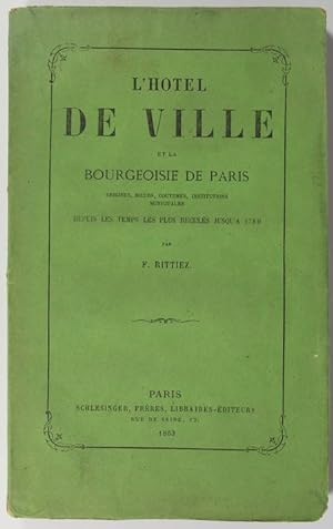 L'hôtel de ville et la bourgeoisie de Paris. Origines, moeurs, coutumes, institutions municipales...