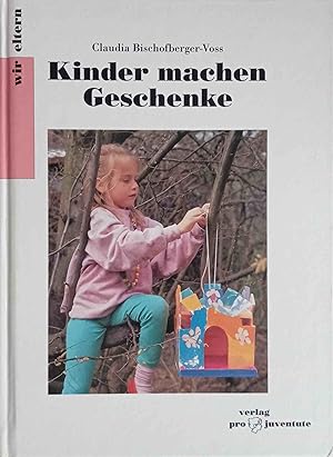 Kinder machen Geschenke : Ideen und Anregungen für Eltern und Kinder. Claudia Bischofberger-Voss....