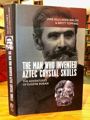 The Man Who Invented Aztec Crystal Skulls : The Adventures of Eugene Boban