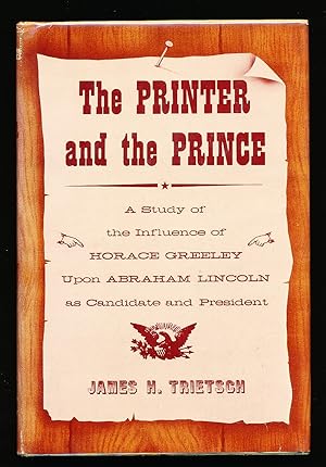The Printer and the Prince: A Study of the Influence of Horace Greeley Upon Abraham Lincoln as Ca...