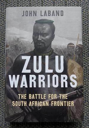 ZULU WARRIORS: THE BATTLE FOR THE SOUTH AFRICAN FRONTIER.