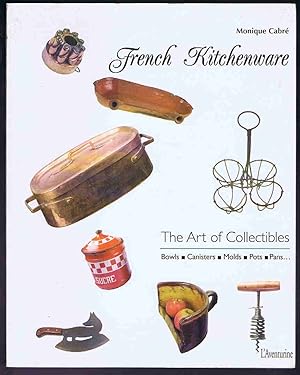 French Kitchenware: The Art of Collectibles: Bowls Canisters Molds Pots Pans
