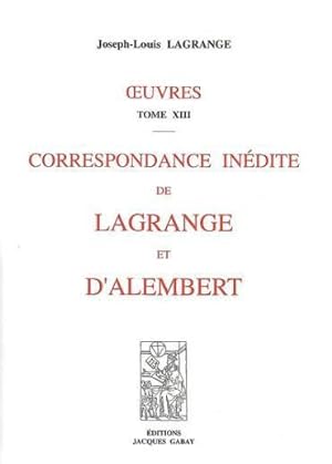Oeuvres / Joseph-Louis Lagrange. 13. Correspondance inédite de Lagrange et d'Alembert