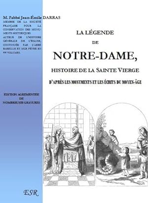 la légende de Notre-Dame ; histoire de la Sainte Vierge d'après les monuments et les écrits du Mo...