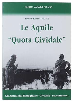 LE AQUILE DI "QUOTA CIVIDALE". Fronte Russo 1942-43. Gli Alpini del Battaglione "Cividale" raccon...