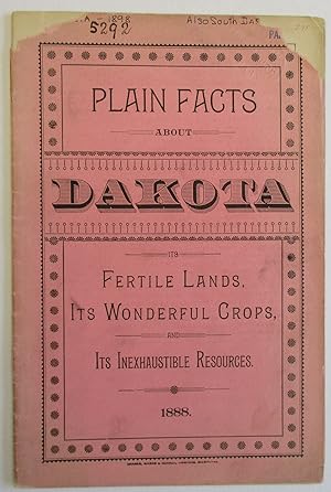 PLAIN FACTS ABOUT DAKOTA. ITS FERTILE LANDS, ITS WONDERFUL CROPS, AND ITS INEXHAUSTIBLE RESOURCES...