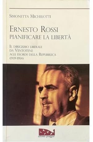 Ernesto Rossi Pianificare la libertà Il dirigismo liberale da Ventotene agli esordi della Repubbl...