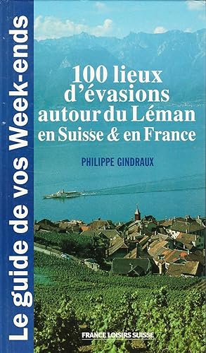 Le guide de vos week-ends. 100 lieux d'évasion été-hiver autour du Léman en Suisse et en France.