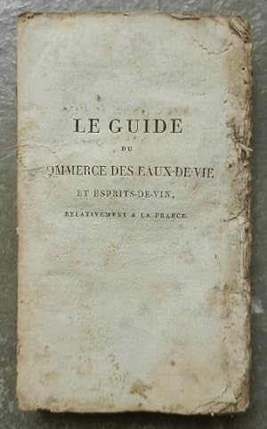 Le guide du commerce des eaux-de-vie et esprits-de-vin, relativement à la France.