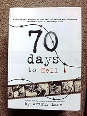 70 Days to Hell: A day-to-day account of the fall of Malaya and Singapore November 1941-February ...