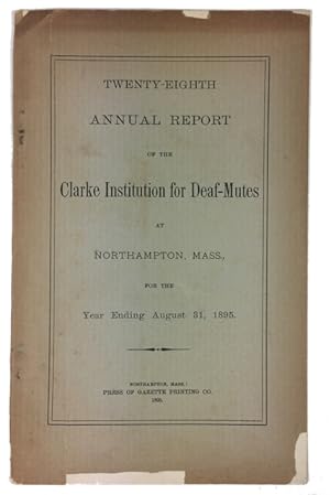 Twenty-Eighth Annual Report of the Clarke Institution for Deaf-Mutes at Northampton, Mass, for th...