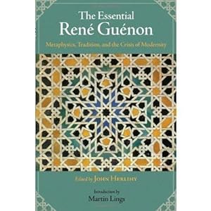 THE ESSENTIAL RENE GUENON: Metaphysics, Tradition, and the Crisis of Modernity