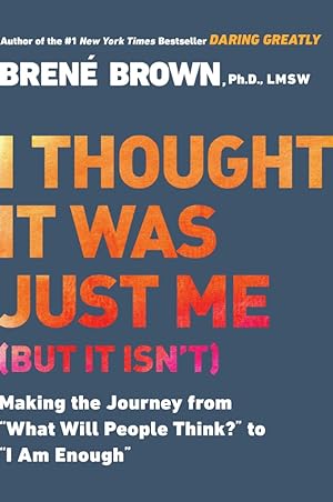 I Thought It Was Just Me (but it isn't): Making the Journey from "What Will People Think?" to "I ...