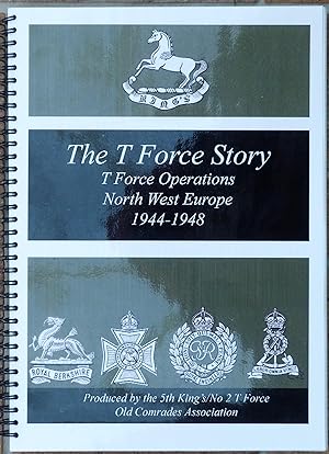 The T Force Story. A Short History of T Force Operations in North West Europe in The Second World...