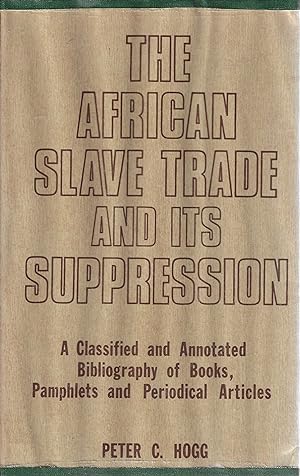 The African Slave Trade and Its Suppression: A Classified and Annotated Bibliography of Books, Pa...