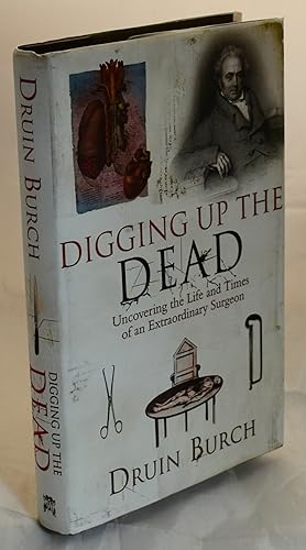 Digging Up the Dead: Uncovering the Life and Times of an Extraordinary Surgeon
