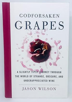 Godforsaken Grapes A slightly tipsy journey through the world of strange, obscure, and under appr...