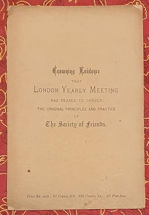 Crowning Evidence That London Yearly Meeting: Has Ceased to Uphold the Original Faith and Practic...