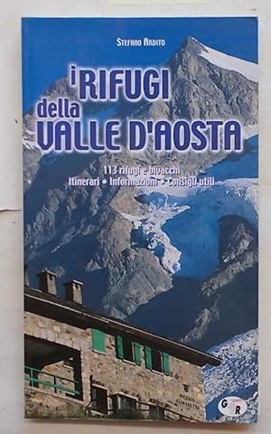 I rifugi della Valle d'Aosta. 113 rifugi e bivacchi. Itinerari. Informazioni. Consigli utili.