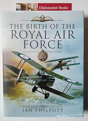 The Birth of the Royal Air Force: An Encyclopedia of British Air Power Before and During the Grea...