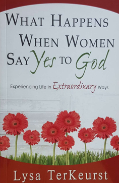 What Happens When Women Say Yes to God - Experiencing Life in Extraordinary Ways