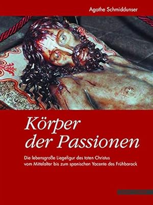 Körper der Passionen : die lebensgroße Liegefigur des toten Christus vom Mittelalter bis zum span...
