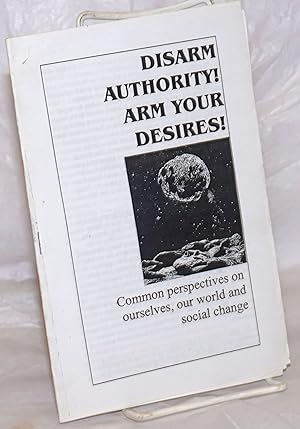 Disarm authority! Arm your desires! Common perspectives on ourselves, our world and social change