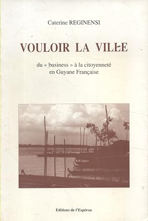 Vouloir la ville : Du business à la citoyenneté en Guyane Française.