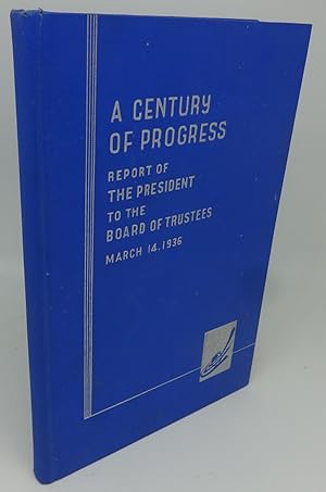 A CENTURY OF PROGRESS REPORT OF THE PRESIDENT TO THE BOARD OF TRUSTEES MARCH 14, 1936