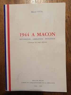 1944 à Mâcon Occupation Libération Epuration Chronique des temps difficiles 1994 - VITTE Marcel -...