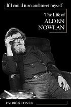 If I could turn and meet myself : the life of Alden Nowlan