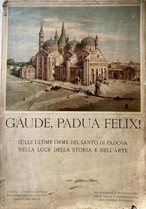 GAUDE, PADUA FELIX. SULLE ULTIME ORME DEL SANTO DI PADOVA NELLA LUCE DELLA STORIA E DELL'ARTE