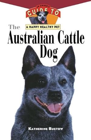 The Australian Cattle Dog: An Owner's Guide to a Happy Healthy Pet (Your Happy Healthy Pet, 61)