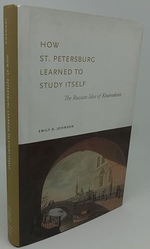 HOW ST. PETERSBURG LEARNED TO STUDY ITSELF [The Russian Idea of Kraevedenie]