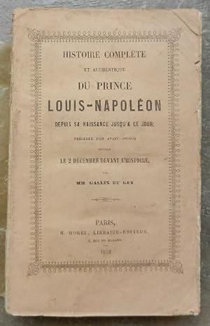 Histoire complète et authentique du Prince Louis-Napoléon depuis sa naissance jusqu'à ce jour ; p...