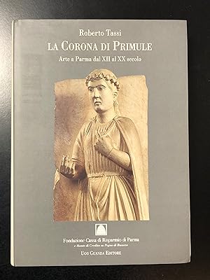 Tassi Roberto. La Corona di Primule. Arte a Parma dal XII al XX secolo. Ugo Guanda Editore 1994 - I.