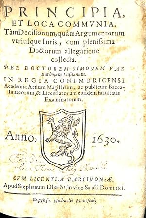 Principia et loca communia tam decisionum quam argumentorum utriusque iuris cum plenissima doctor...